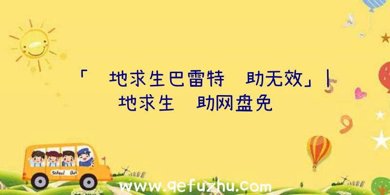 「绝地求生巴雷特辅助无效」|绝地求生辅助网盘免费